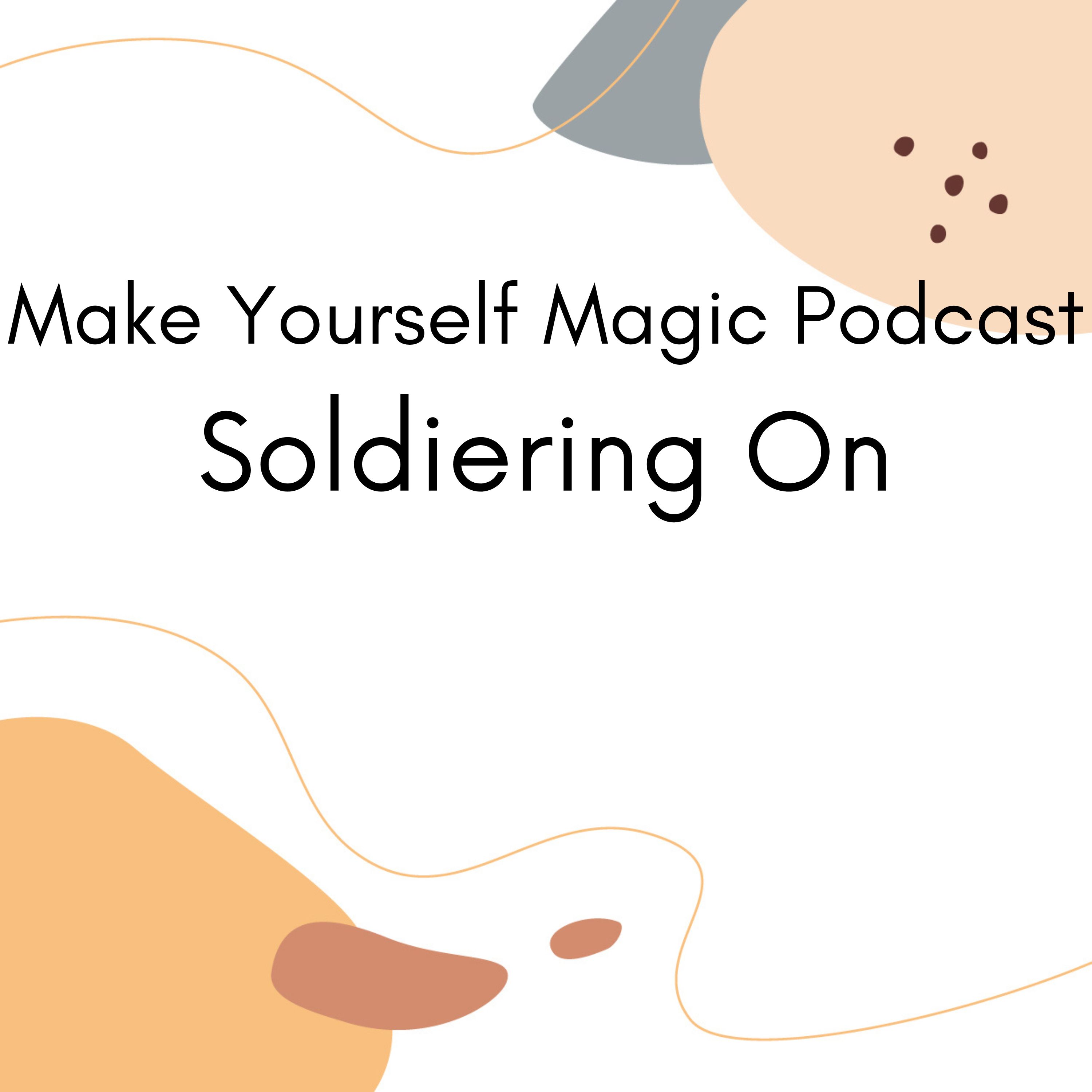 Make Yourself Magic Podcast: Soldiering On